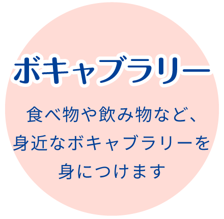 ボキャブラリー:食べ物や飲み物など、身近なボキャブラリーを身につけます