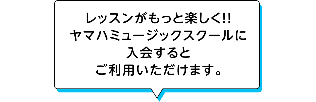 レッスンがもっと楽しく！！ヤマハミュージックスクールに入会するとご利用いただけます。
