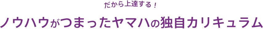 ノウハウがつまったヤマハの独自カリキュラム