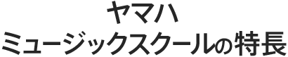 ヤマハミュージックスクールの特長