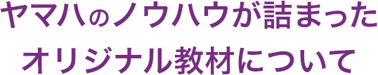 ヤマハのノウハウが詰まったオリジナル教材について