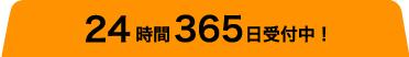 24時間365日受付中!