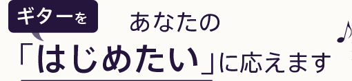 あなたの「ギターをはじめたい」に応えます♪